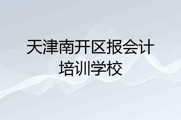 天津南开区报会计培训学校
