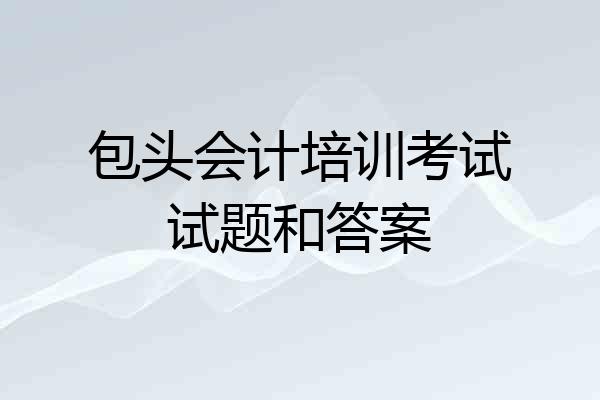 包头会计培训考试试题和答案