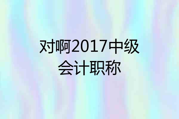 对啊2017中级会计职称