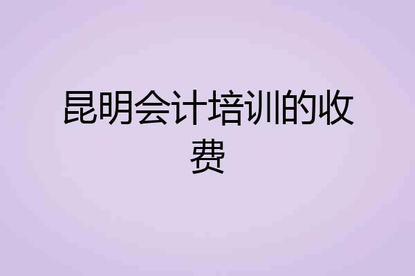 昆明会计培训的收费
