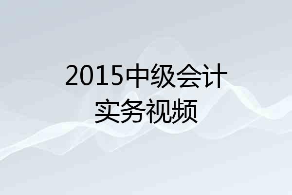 2015中级会计实务视频
