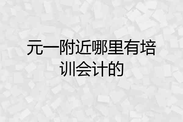 元一附近哪里有培训会计的