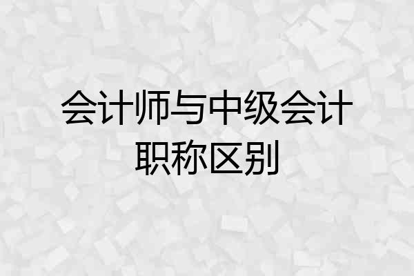 会计师与中级会计职称区别