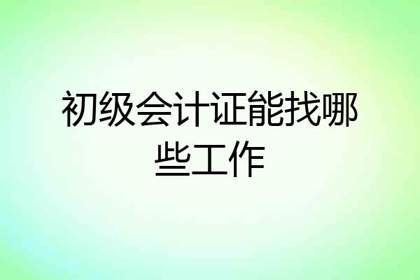 初级会计证能找哪些工作