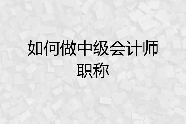 如何做中级会计师职称