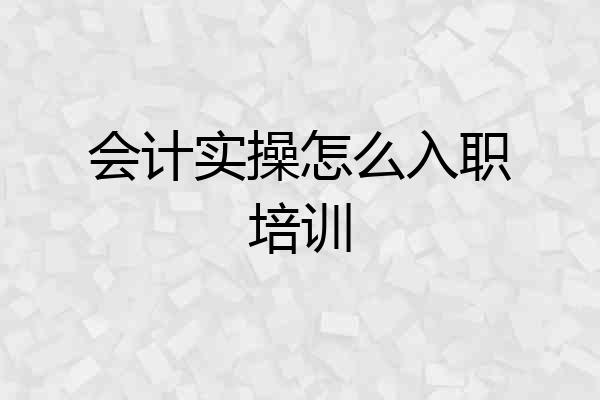 会计实操怎么入职培训