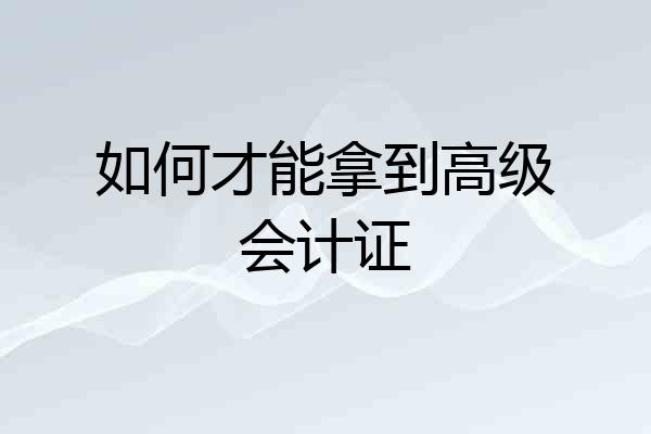如何才能拿到高级会计证