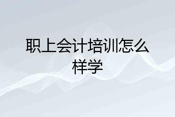 职上会计培训怎么样学