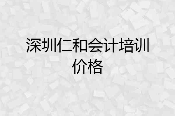 深圳仁和会计培训价格