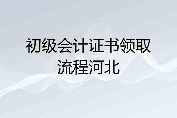 初级会计证书领取流程河北
