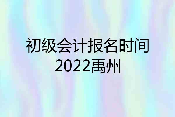 初级会计报名时间2022禹州