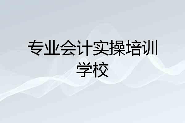 专业会计实操培训学校