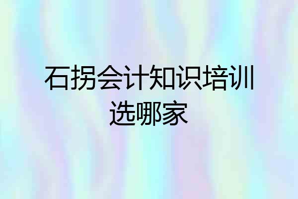 石拐会计知识培训选哪家
