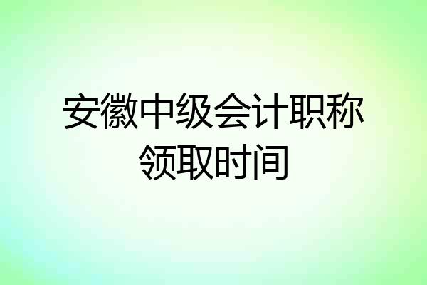 安徽中级会计职称领取时间