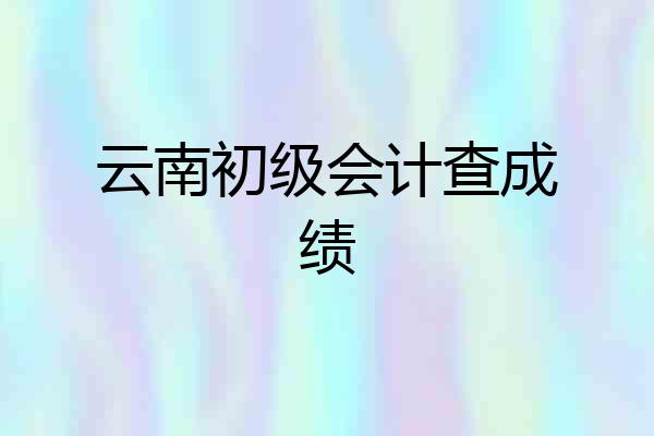 云南初级会计查成绩