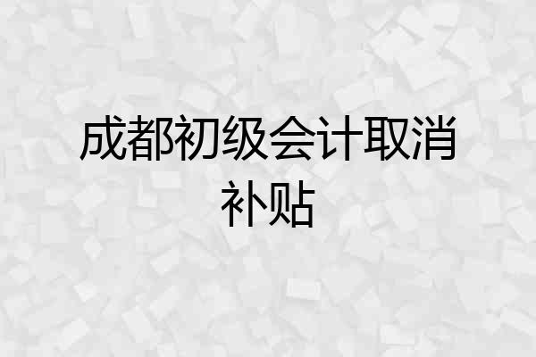 成都初级会计取消补贴