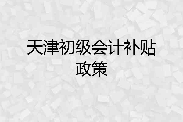 天津初级会计补贴政策