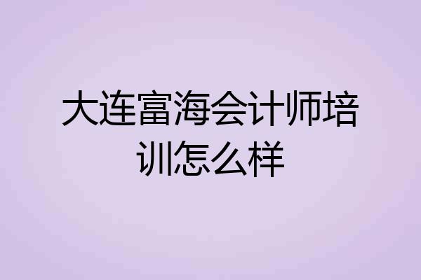 大连富海会计师培训怎么样