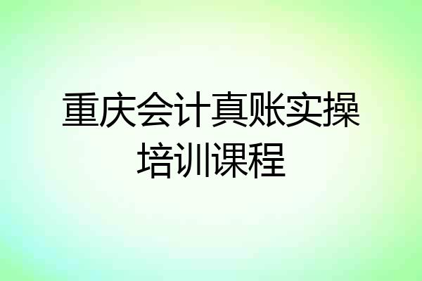 重庆会计真账实操培训课程