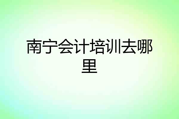 南宁会计培训去哪里