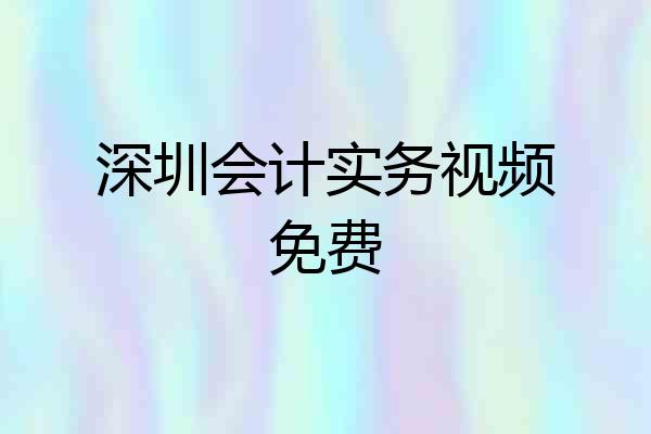 深圳会计实务视频免费