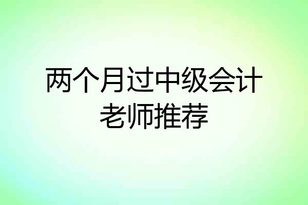 两个月过中级会计老师推荐