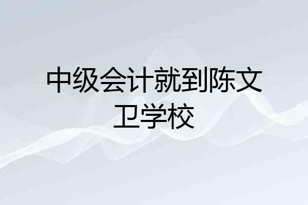 中级会计就到陈文卫学校