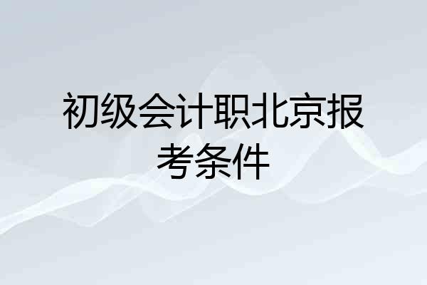 初级会计职北京报考条件