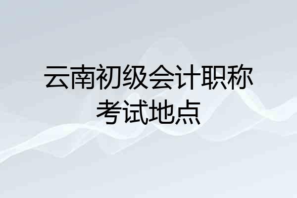 云南初级会计职称考试地点