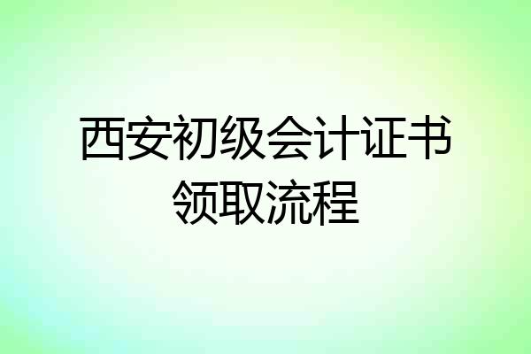 西安初级会计证书领取流程