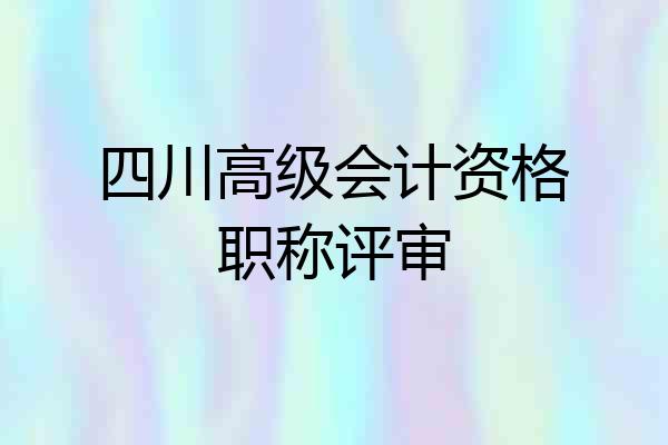 四川高级会计资格职称评审