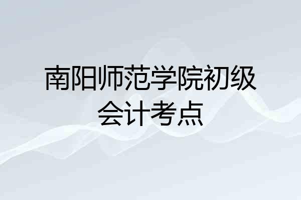 南阳师范学院初级会计考点