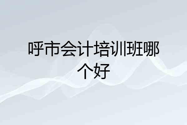 呼市会计培训班哪个好