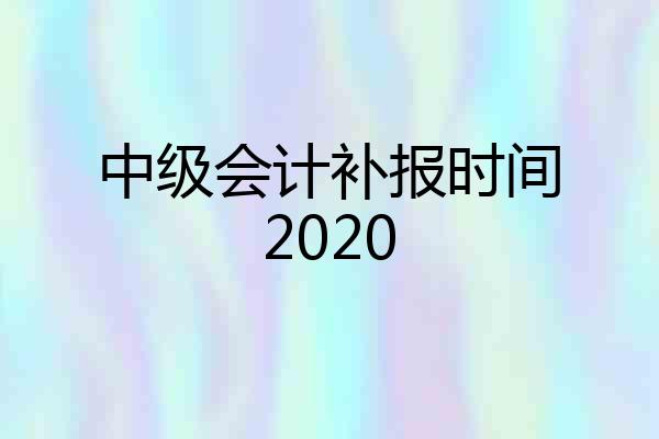 中级会计补报时间2020