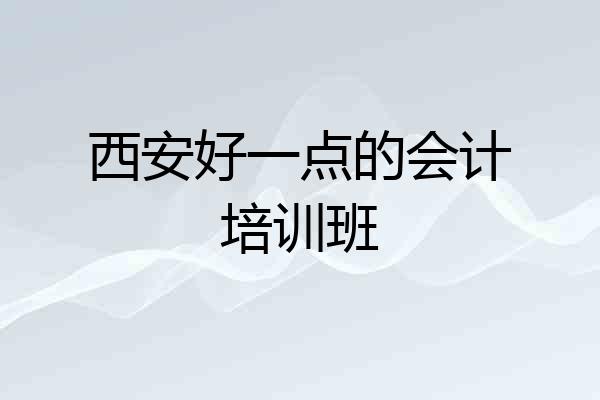 西安好一点的会计培训班