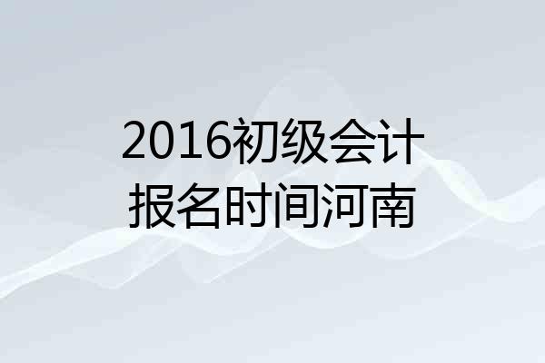 2016初级会计报名时间河南