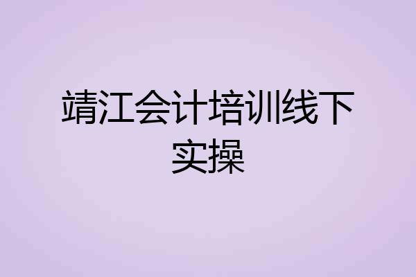 靖江会计培训线下实操