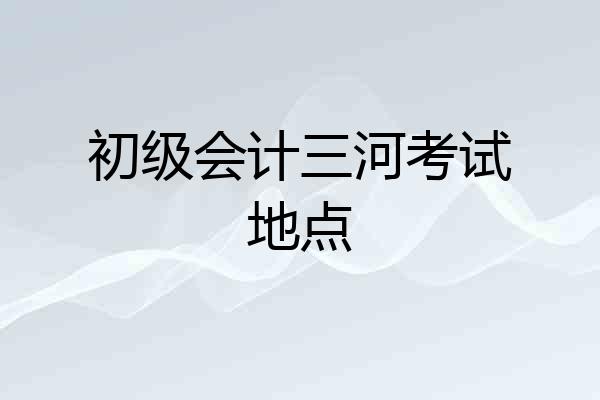 初级会计三河考试地点