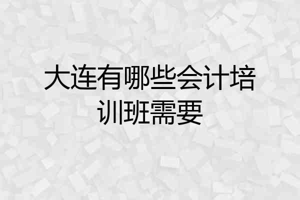 大连有哪些会计培训班需要
