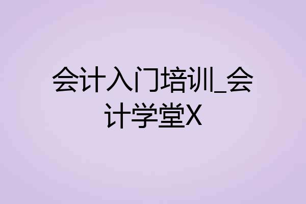 会计入门培训_会计学堂X