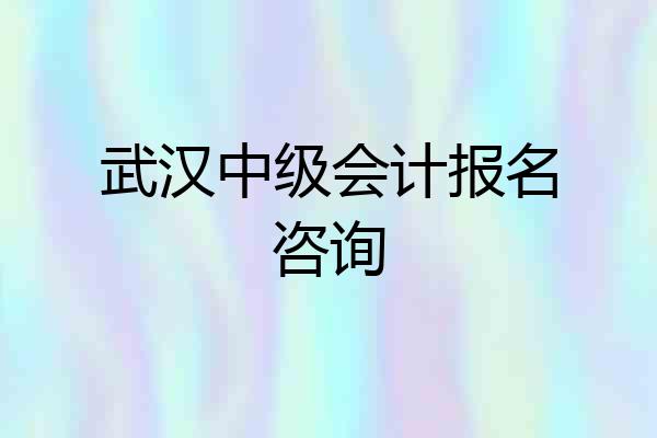 武汉中级会计报名咨询