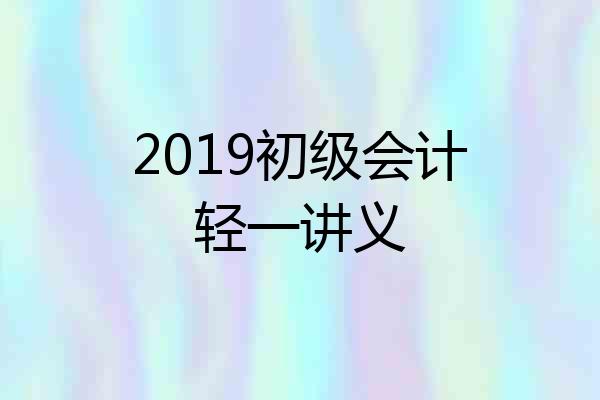 2019初级会计轻一讲义