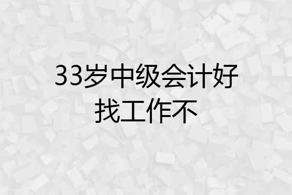 33岁中级会计好找工作不