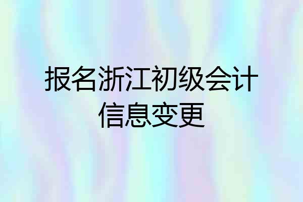 报名浙江初级会计信息变更