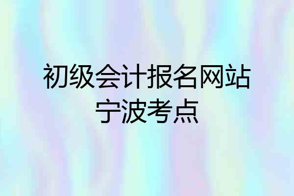 初级会计报名网站宁波考点