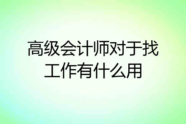 高级会计师对于找工作有什么用