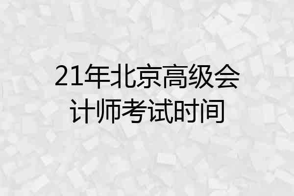 21年北京高级会计师考试时间