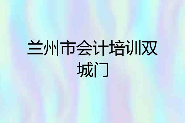 兰州市会计培训双城门