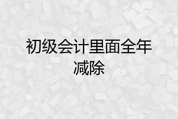 初级会计里面全年减除