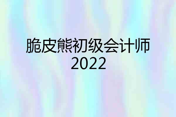 脆皮熊初级会计师2022